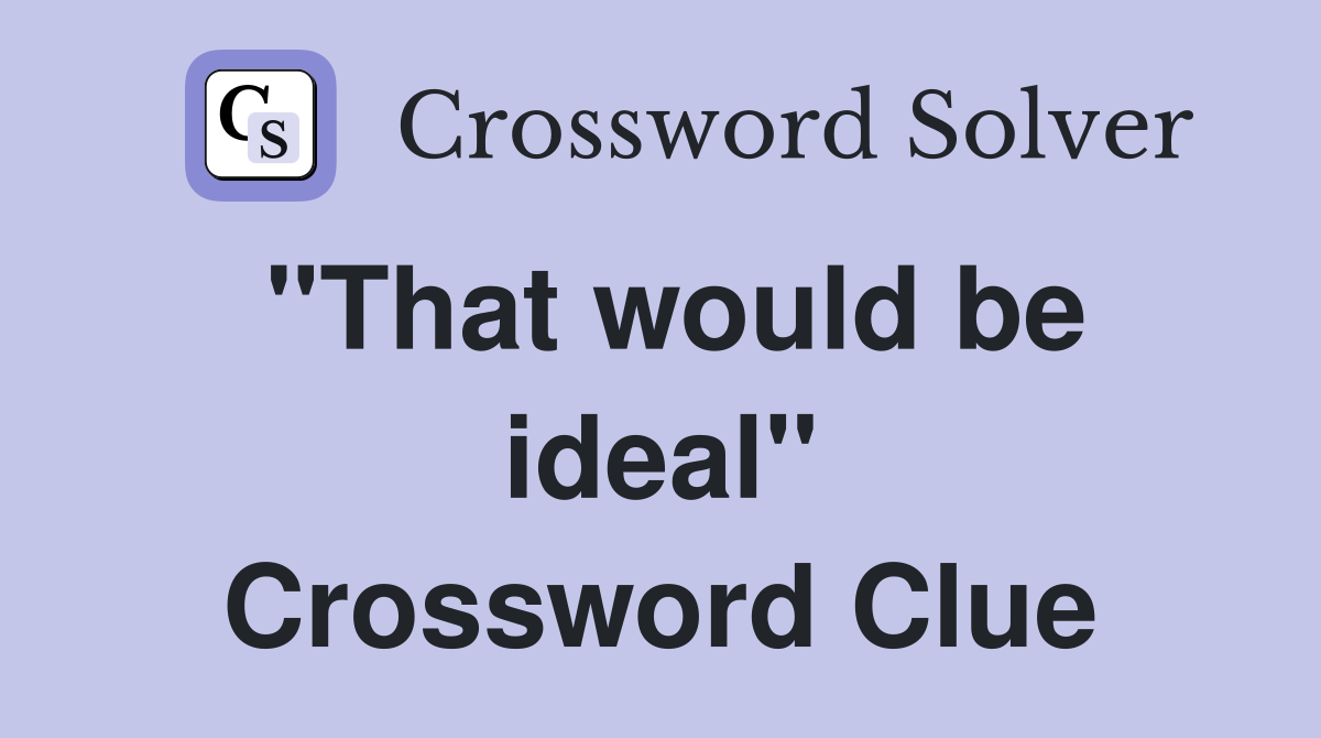 "That would be ideal" Crossword Clue