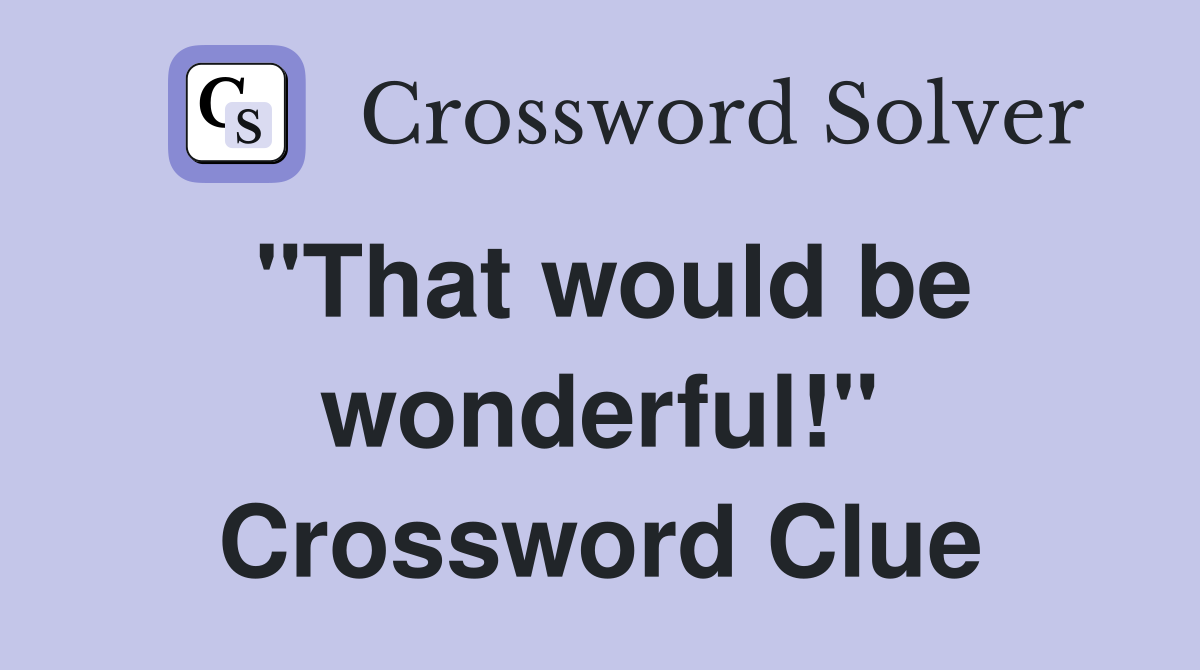 "That would be wonderful!" Crossword Clue