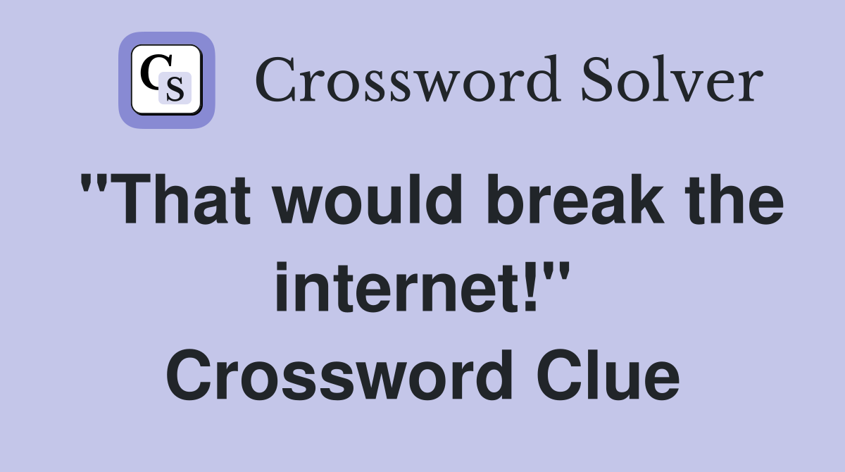 "That would break the internet!" Crossword Clue