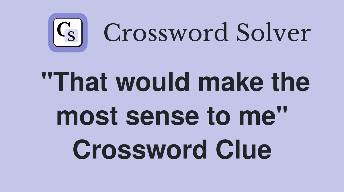 "That would make the most sense to me" Crossword Clue