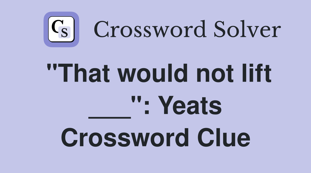 "That would not lift ___": Yeats Crossword Clue