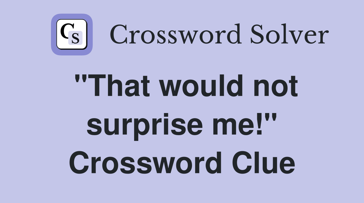 "That would not surprise me!" Crossword Clue
