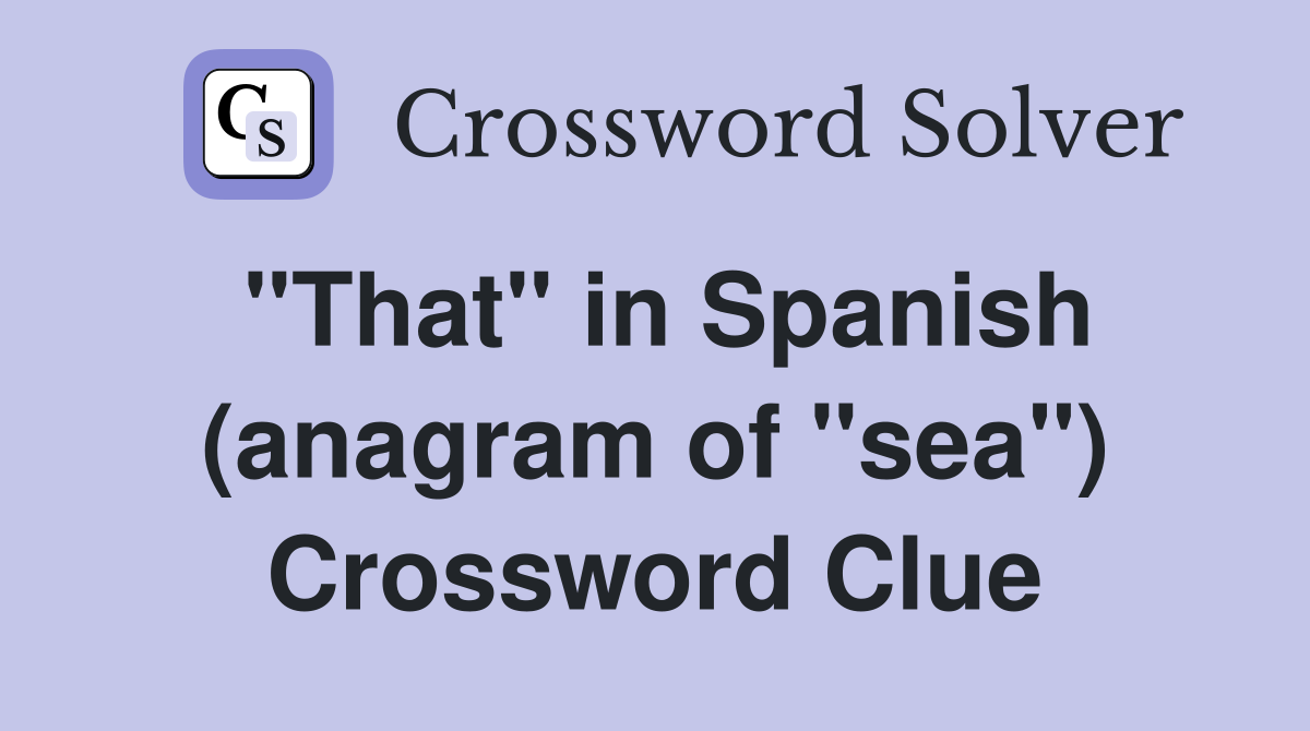 "That" in Spanish (anagram of "sea") Crossword Clue