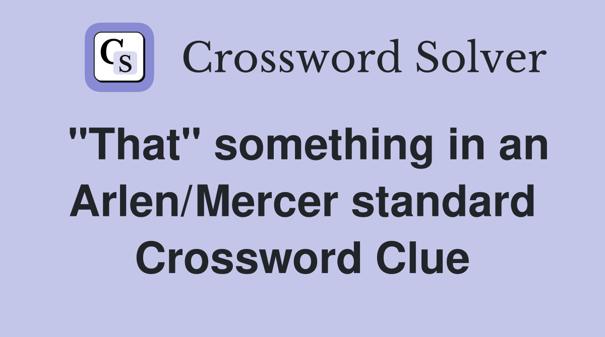 "That" something in an Arlen/Mercer standard Crossword Clue