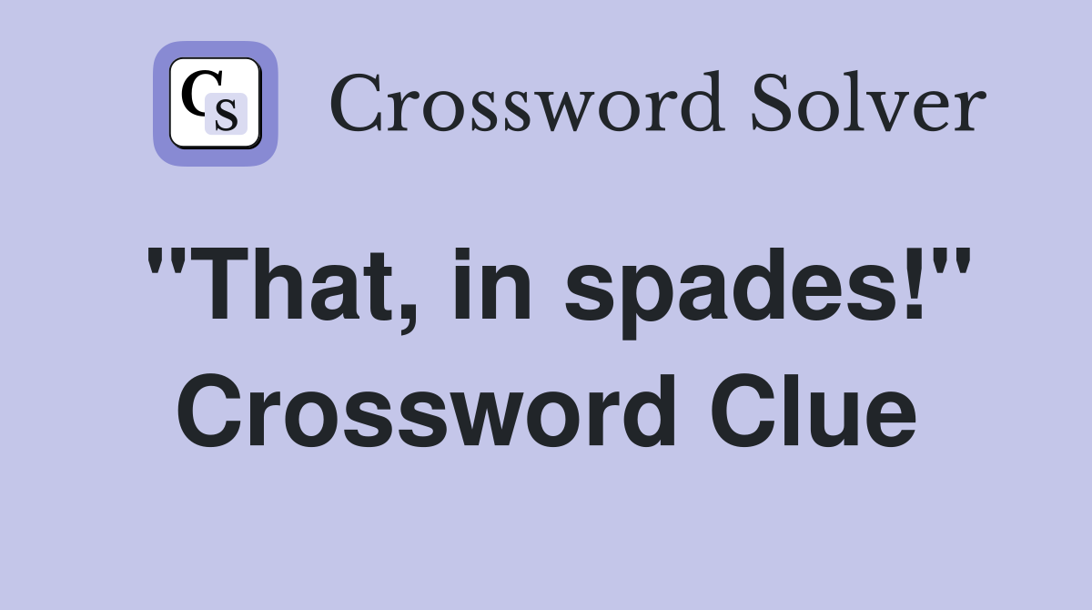 "That, in spades!" Crossword Clue