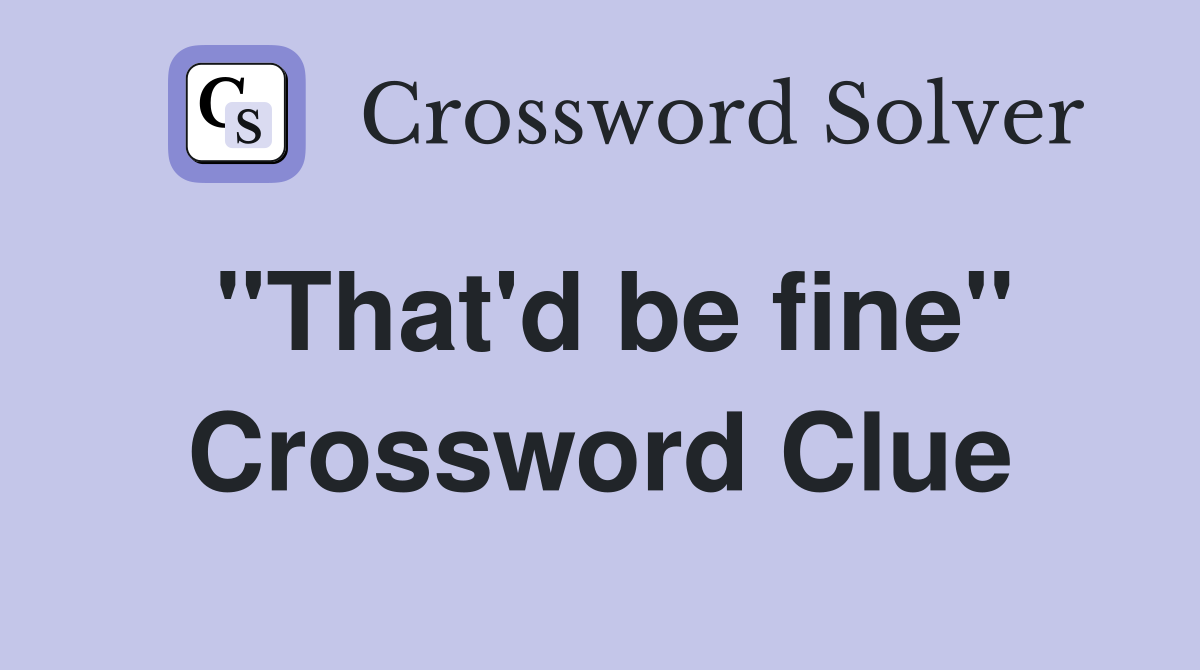 "That'd be fine" Crossword Clue