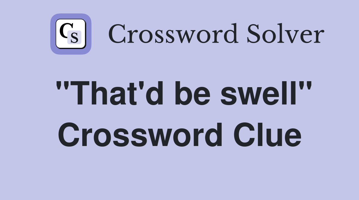 "That'd be swell" Crossword Clue