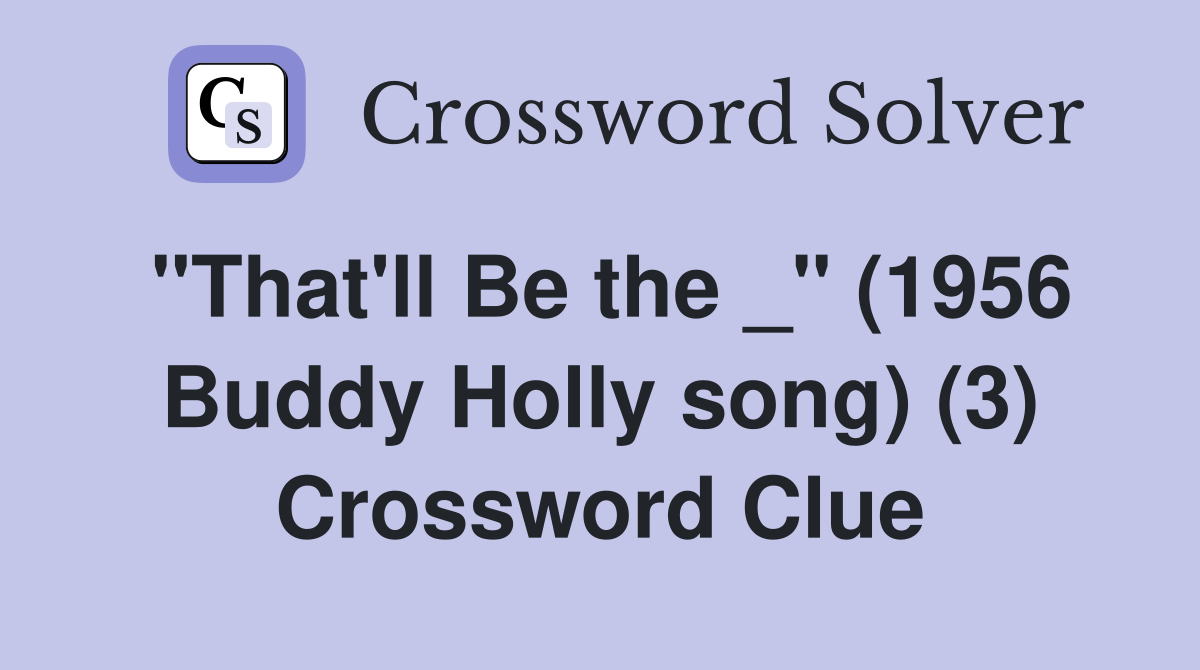 "That'll Be the _" (1956 Buddy Holly song) (3) Crossword Clue