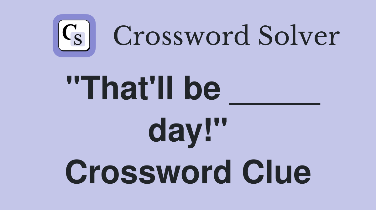 "That'll be _____ day!" Crossword Clue