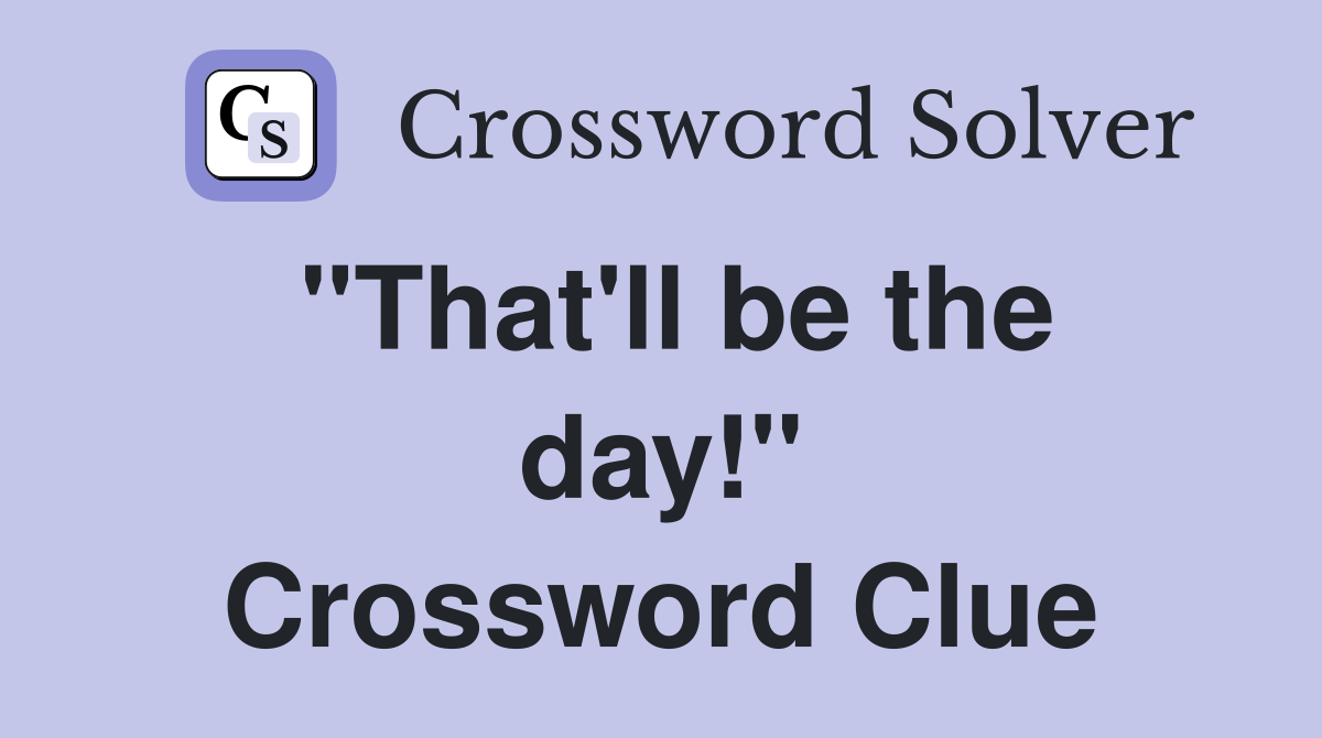 "That'll be the day!" Crossword Clue