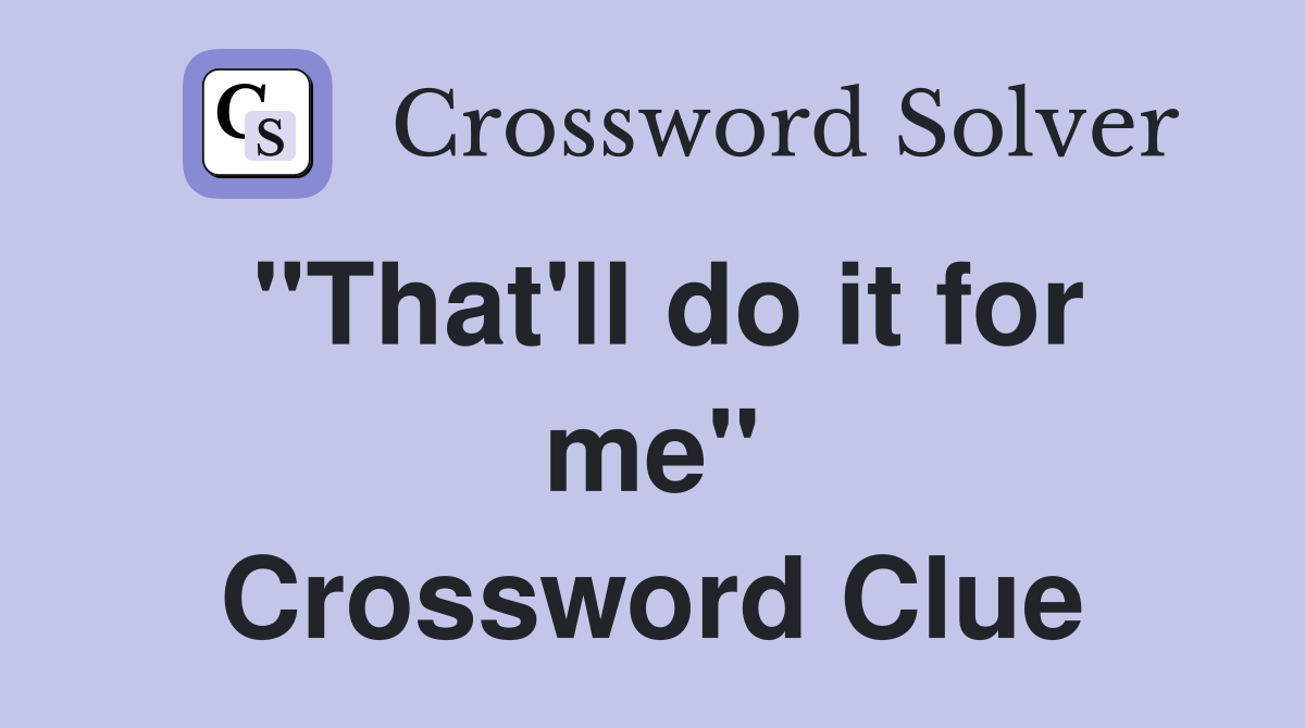 "That'll do it for me" Crossword Clue