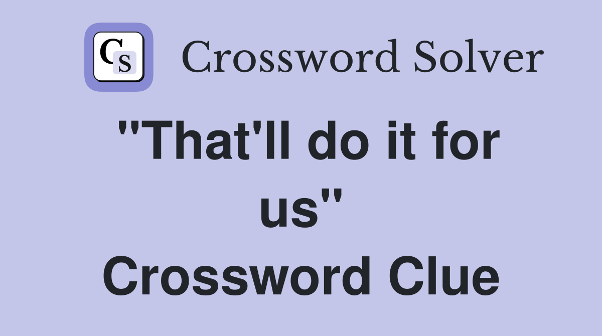 "That'll do it for us" Crossword Clue