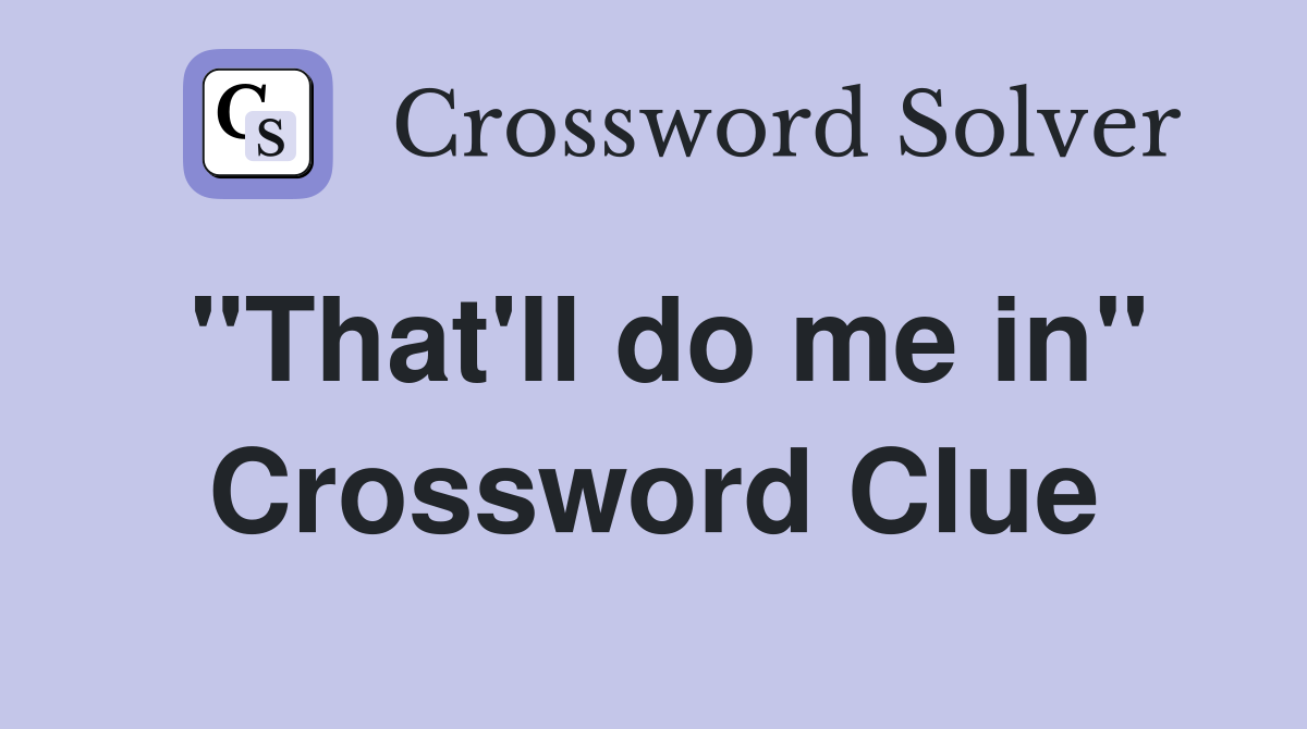 "That'll do me in" Crossword Clue