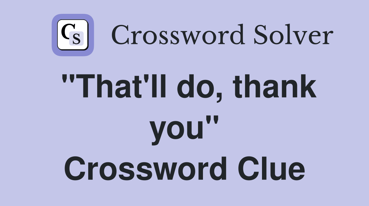 "That'll do, thank you" Crossword Clue