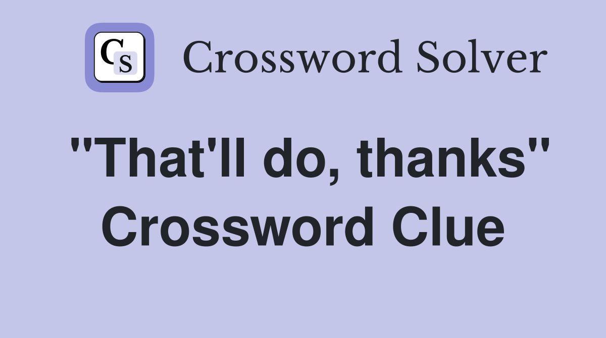 "That'll do, thanks" Crossword Clue
