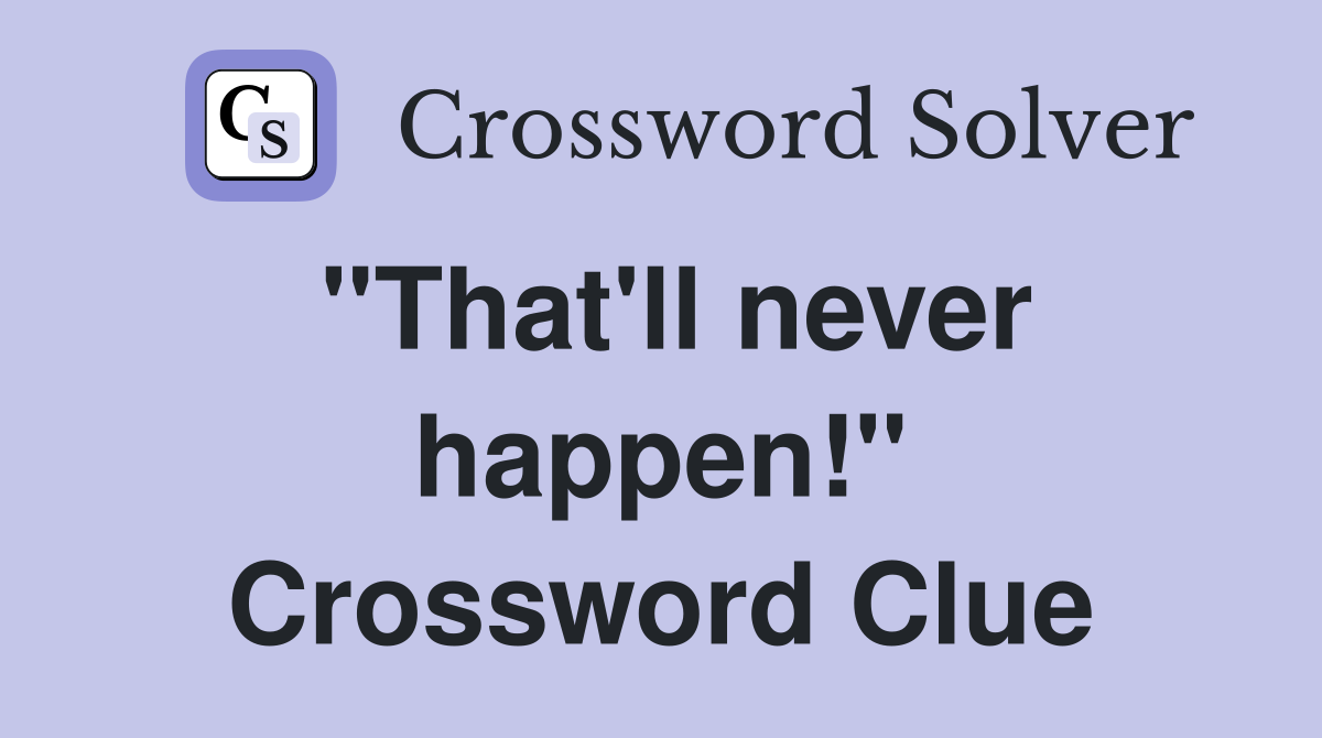 "That'll never happen!" Crossword Clue