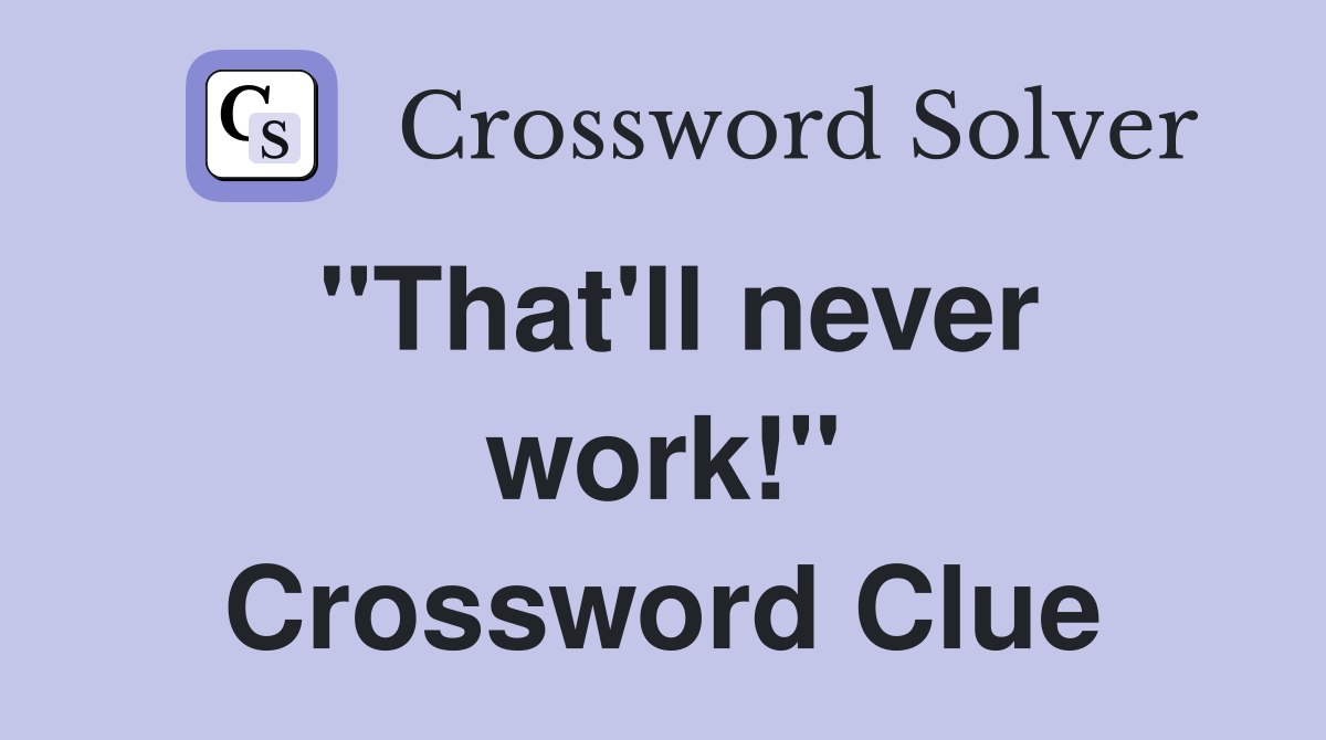 "That'll never work!" Crossword Clue