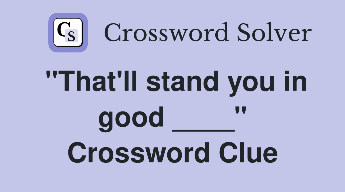 "That'll stand you in good ____" Crossword Clue