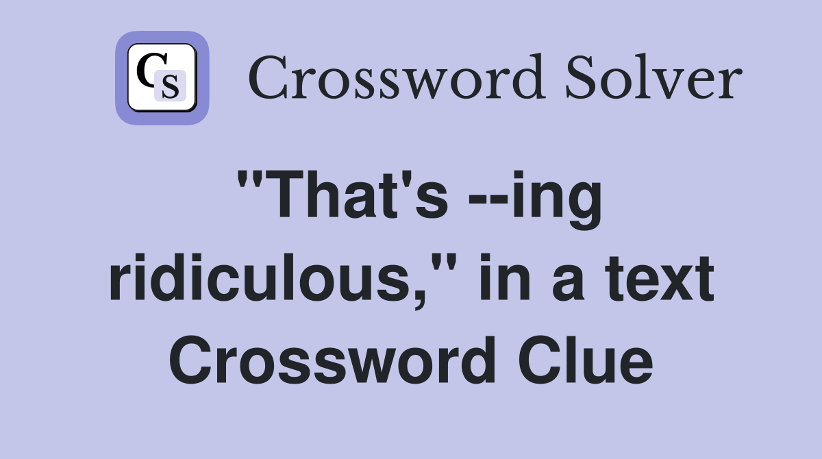 "That's --ing ridiculous," in a text Crossword Clue