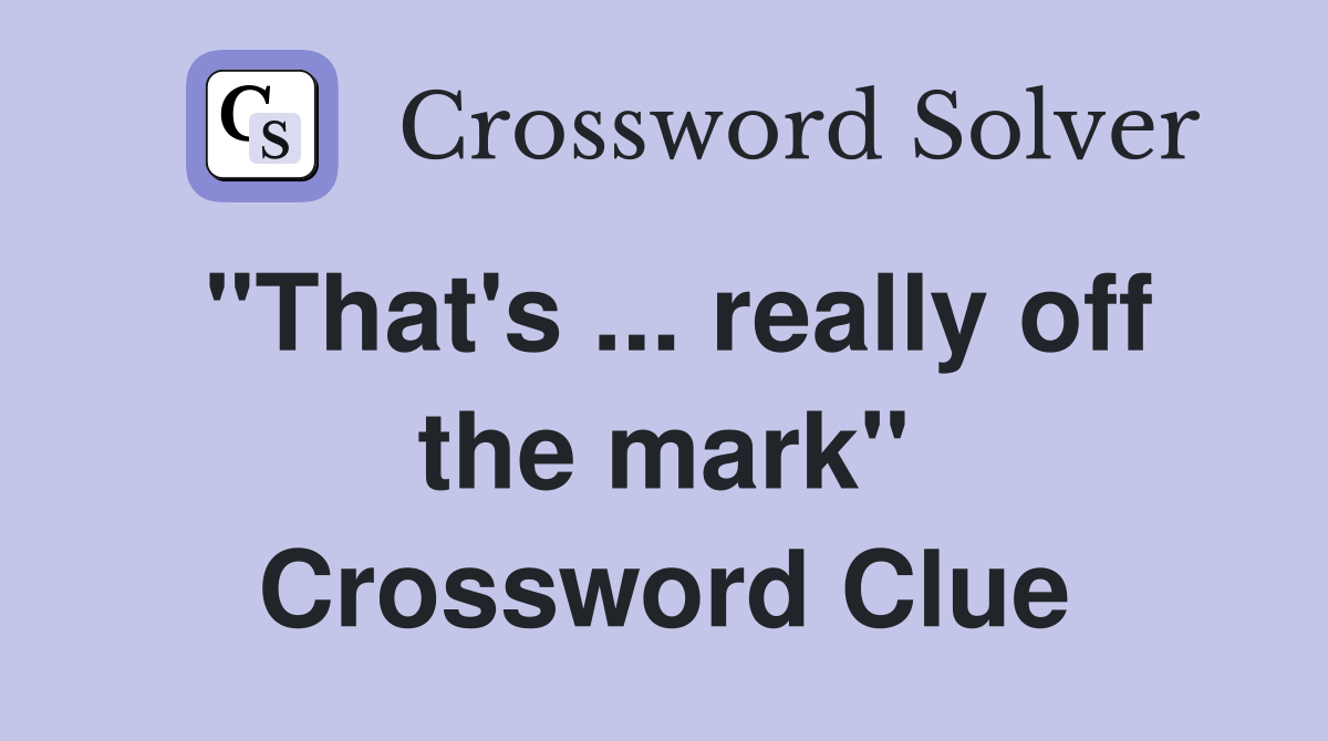 "That's ... really off the mark" Crossword Clue