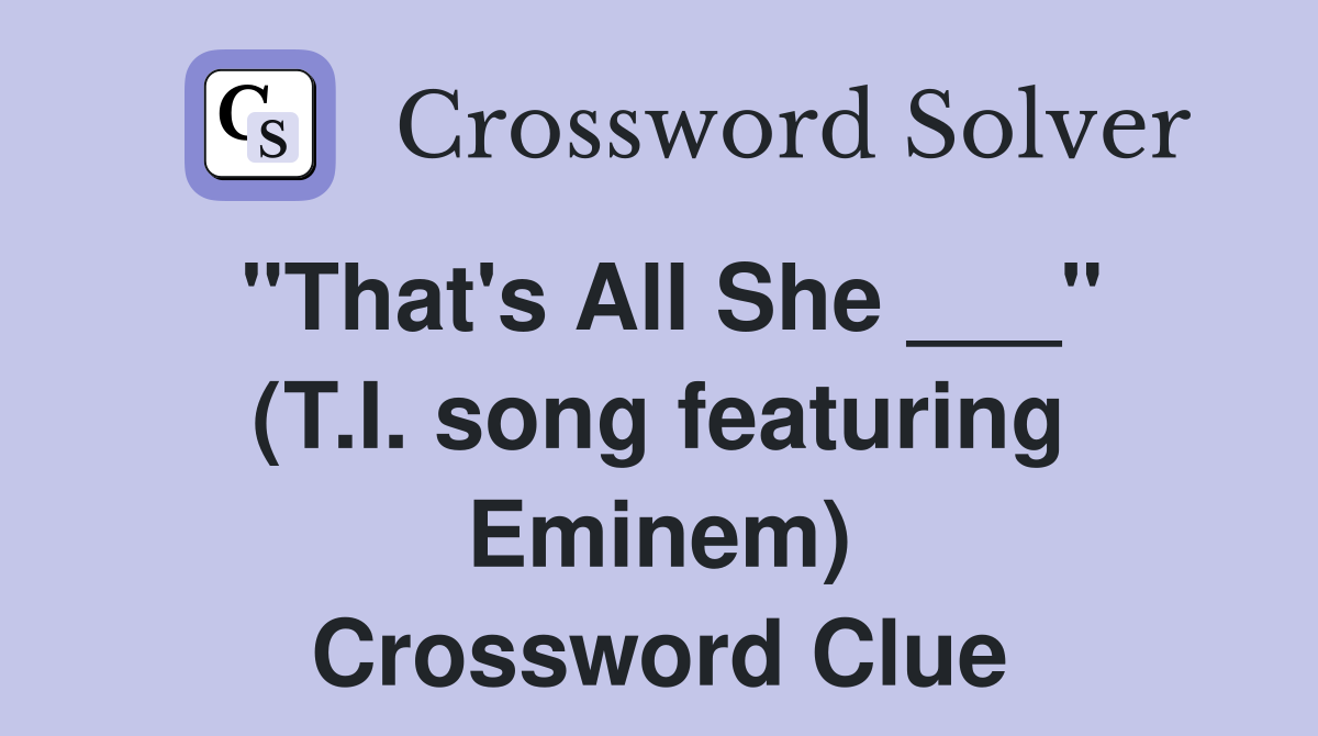 "That's All She ___" (T.I. song featuring Eminem) Crossword Clue