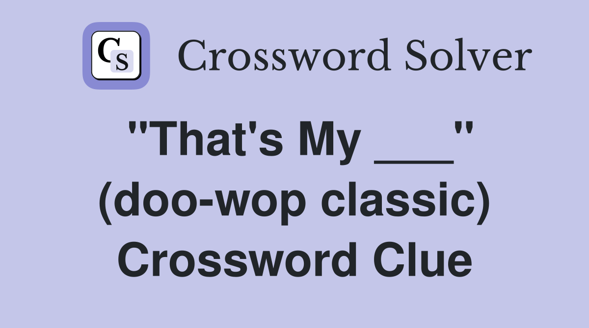 "That's My ___" (doo-wop classic) Crossword Clue