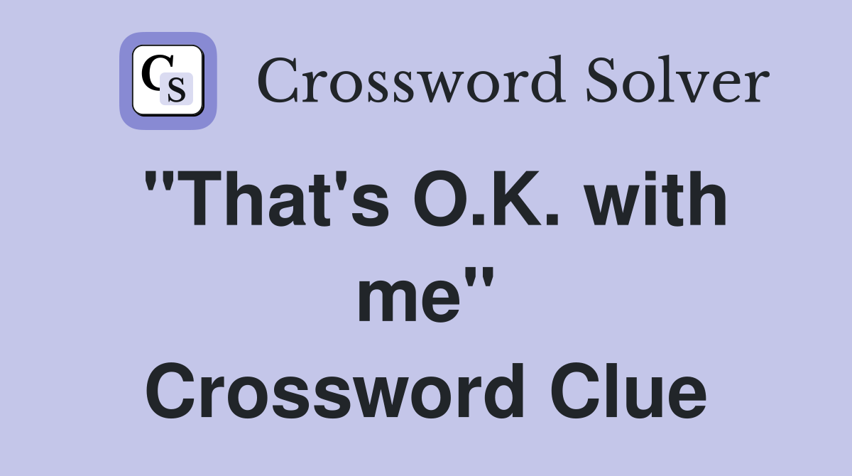 "That's O.K. with me" Crossword Clue