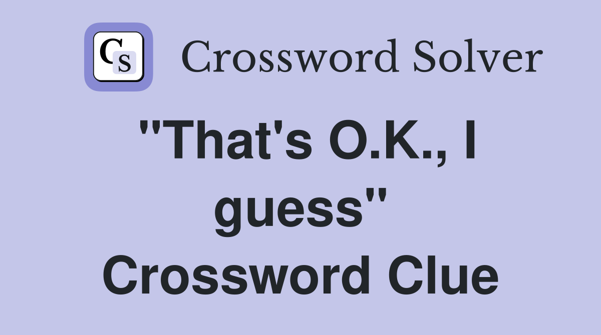 "That's O.K., I guess" Crossword Clue