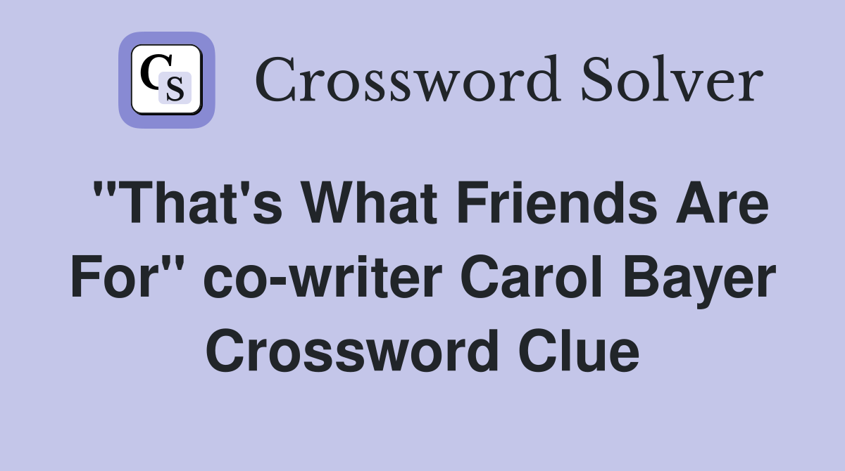 "That's What Friends Are For" co-writer Carol Bayer Crossword Clue