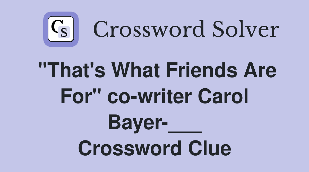 "That's What Friends Are For" co-writer Carol Bayer-___ Crossword Clue