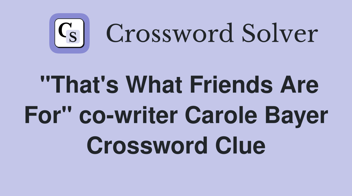 "That's What Friends Are For" co-writer Carole Bayer Crossword Clue