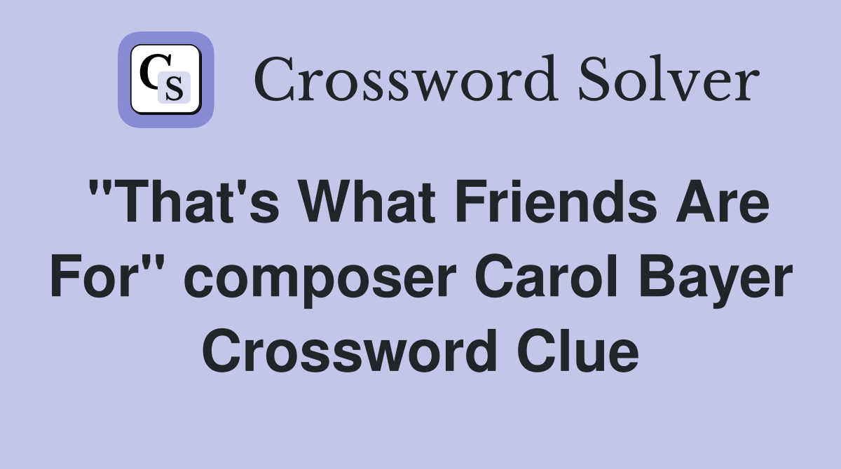 "That's What Friends Are For" composer Carol Bayer Crossword Clue