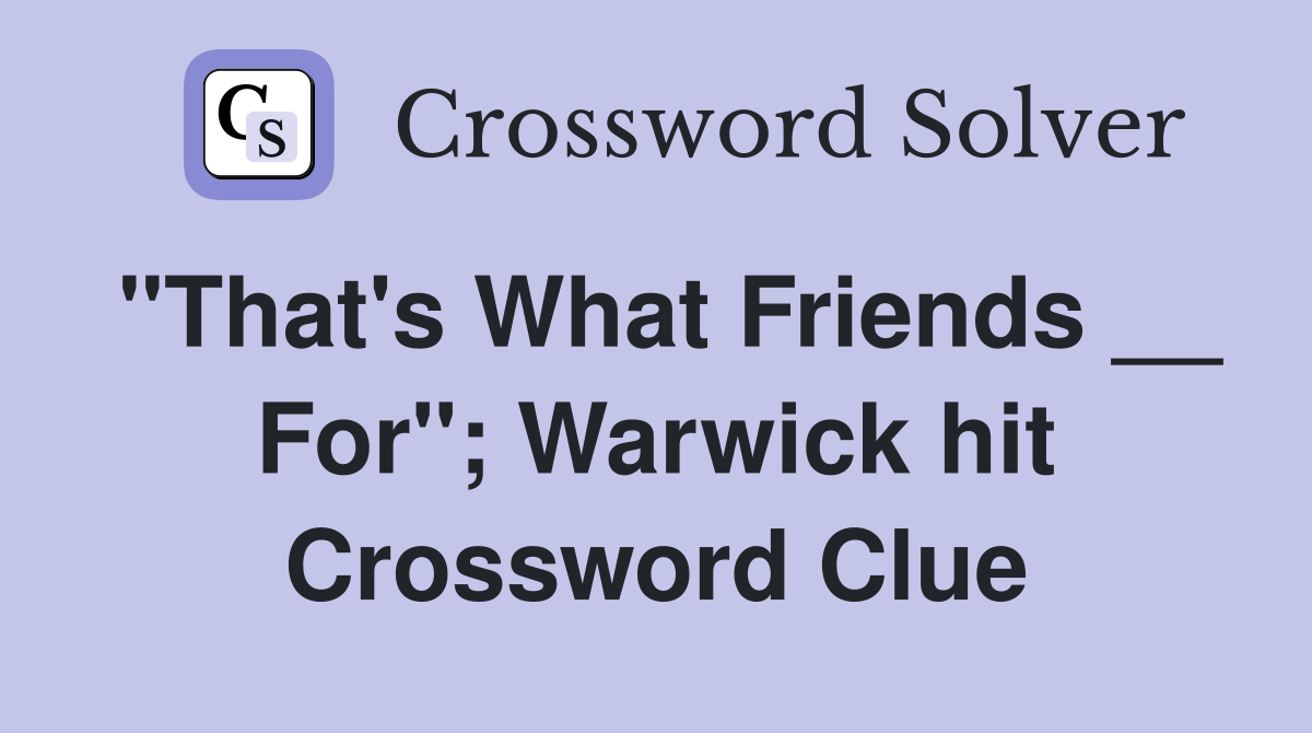 "That's What Friends __ For"; Warwick hit Crossword Clue