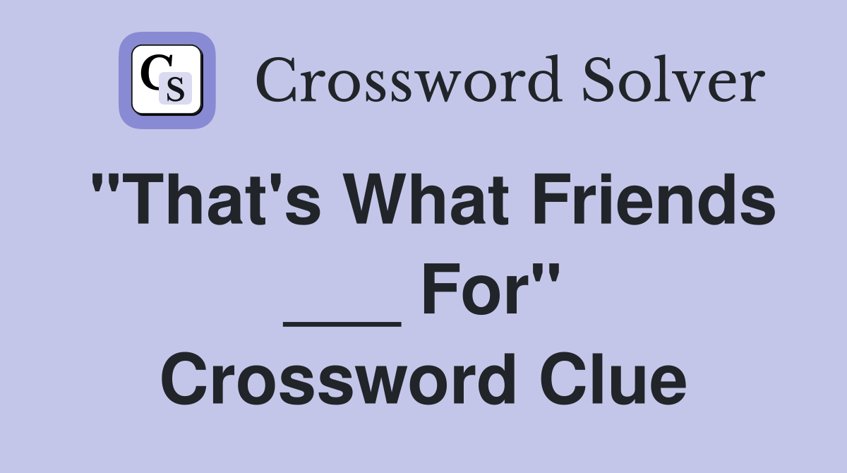 "That's What Friends ___ For" Crossword Clue