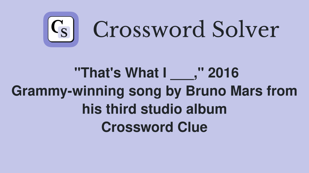 "That's What I ___," 2016 Grammy-winning song by Bruno Mars from his third studio album Crossword Clue