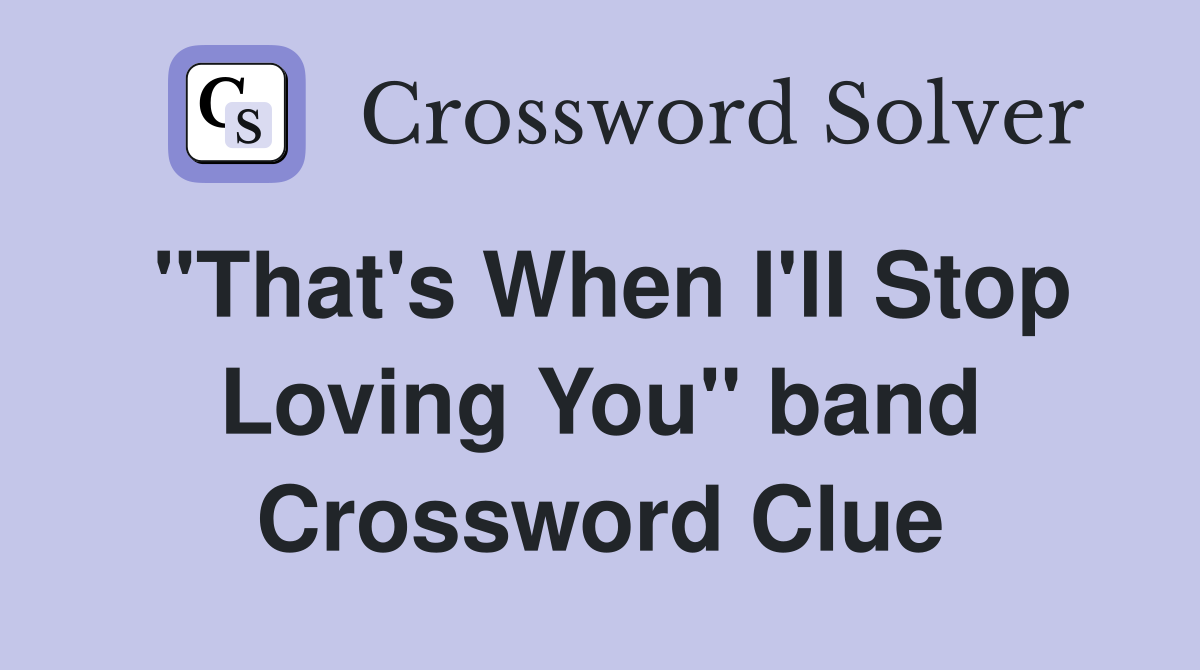 "That's When I'll Stop Loving You" band Crossword Clue