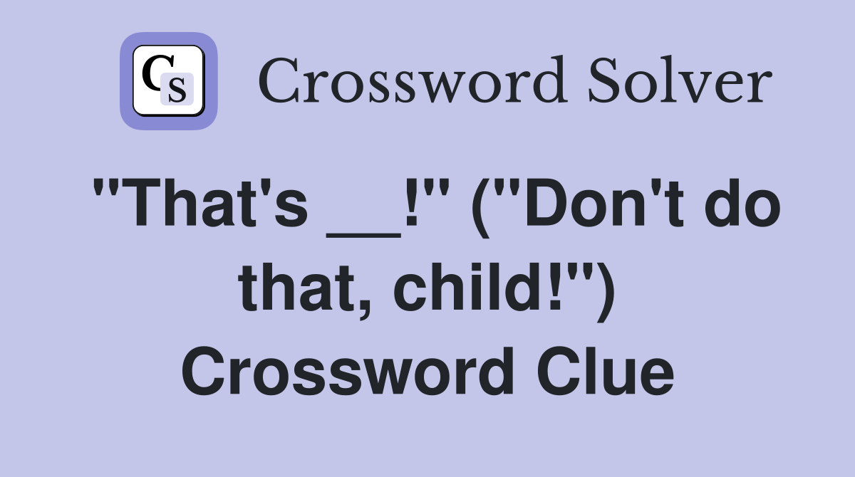 "That's __!" ("Don't do that, child!") Crossword Clue