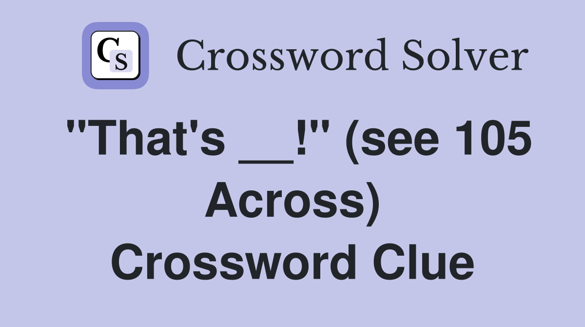 "That's __!" (see 105 Across) Crossword Clue