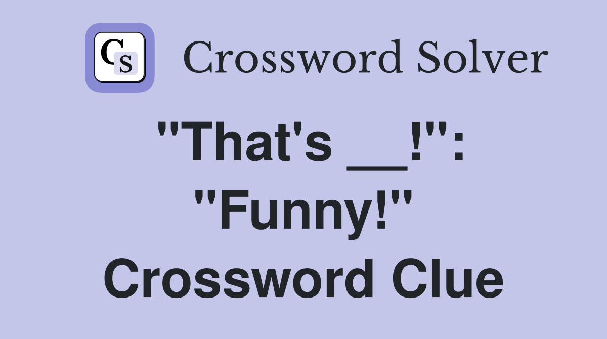 "That's __!": "Funny!" Crossword Clue