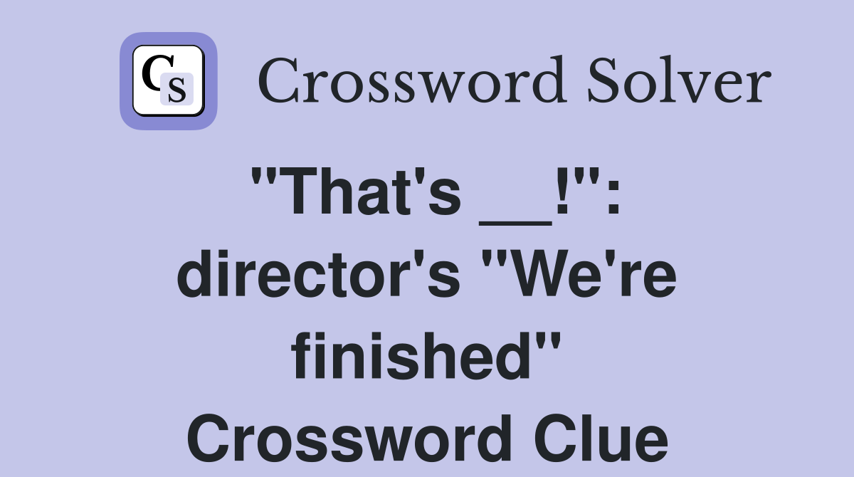 "That's __!": director's "We're finished" Crossword Clue