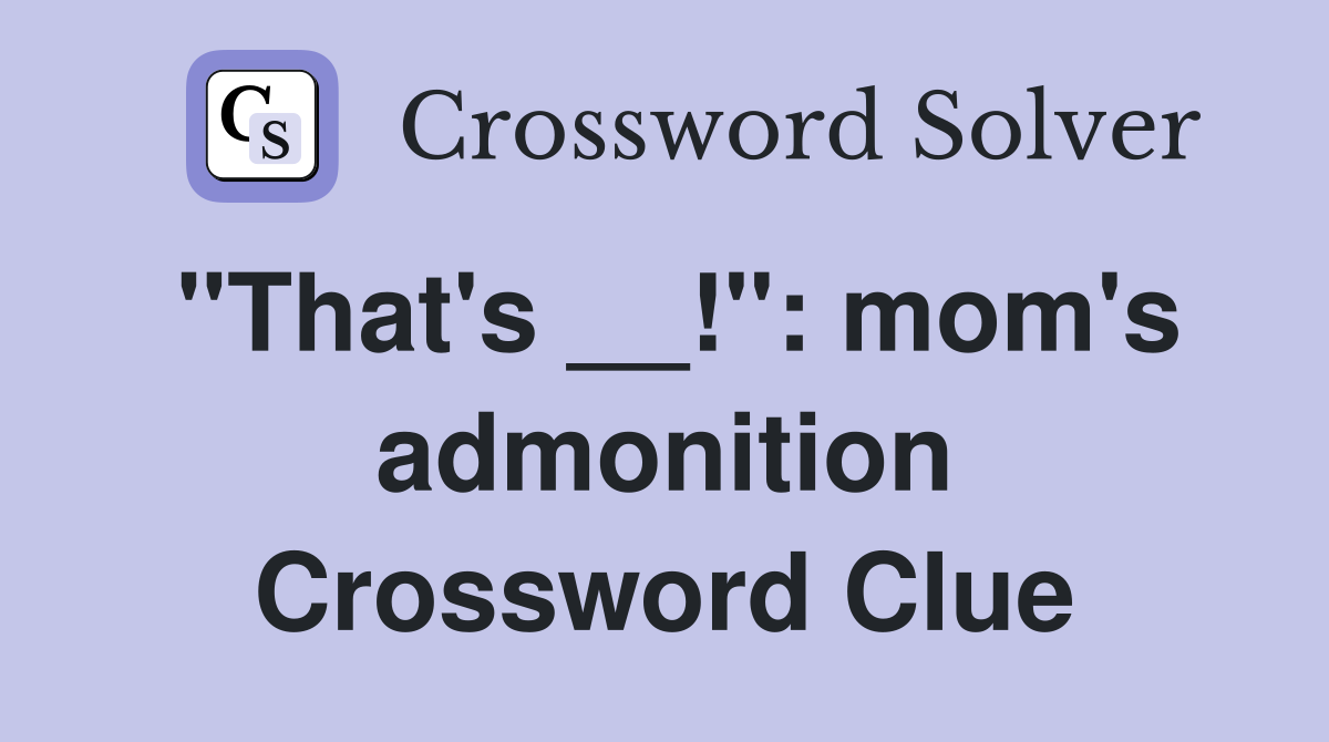 "That's __!": mom's admonition Crossword Clue