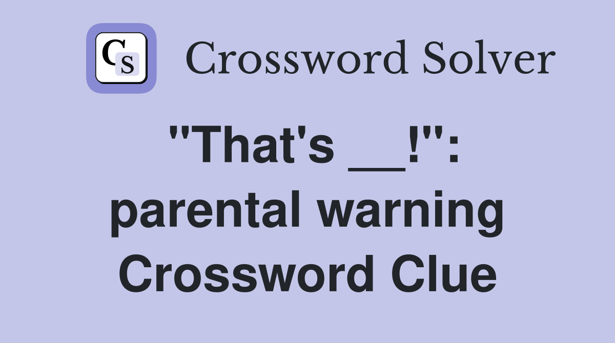 "That's __!": parental warning Crossword Clue