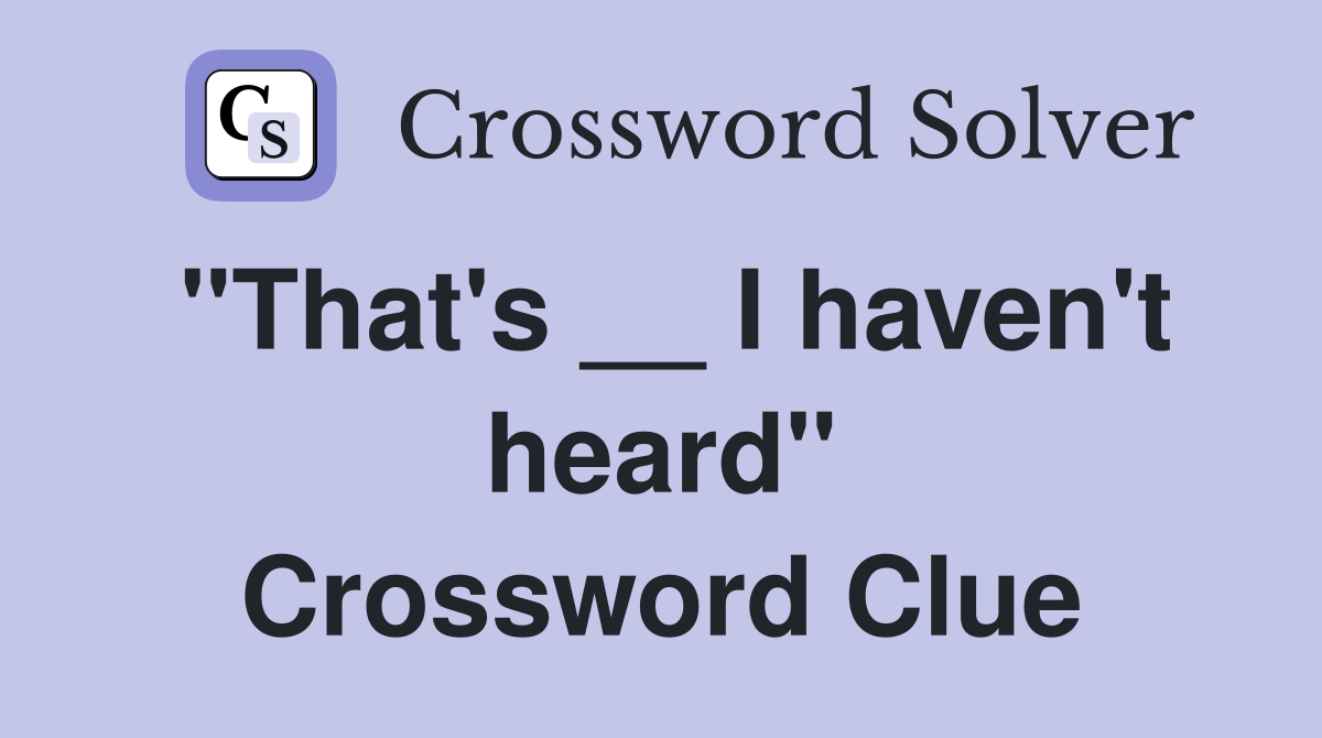 "That's __ I haven't heard" Crossword Clue