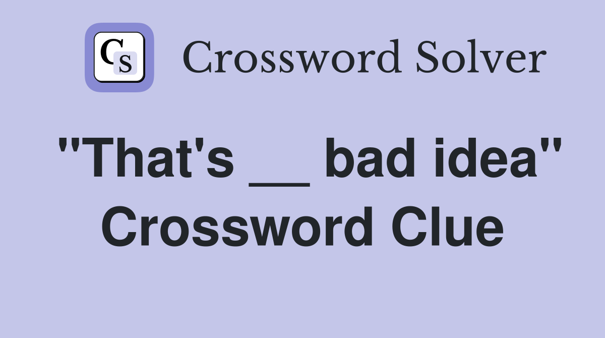 "That's __ bad idea" Crossword Clue
