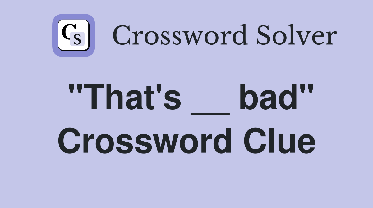 "That's __ bad" Crossword Clue