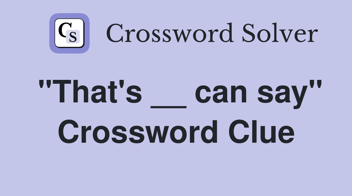"That's __ can say" Crossword Clue