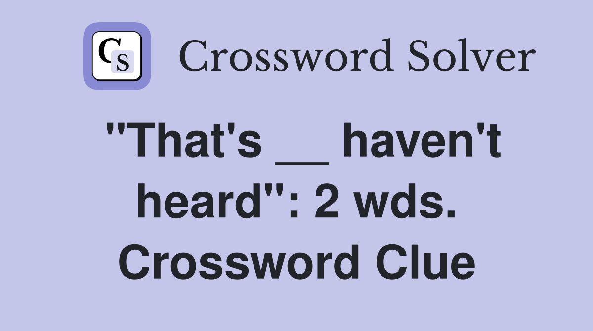 "That's __ haven't heard": 2 wds. Crossword Clue