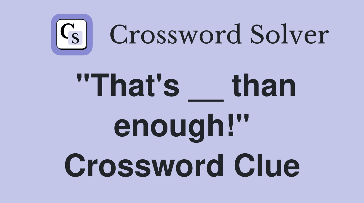 "That's __ than enough!" Crossword Clue