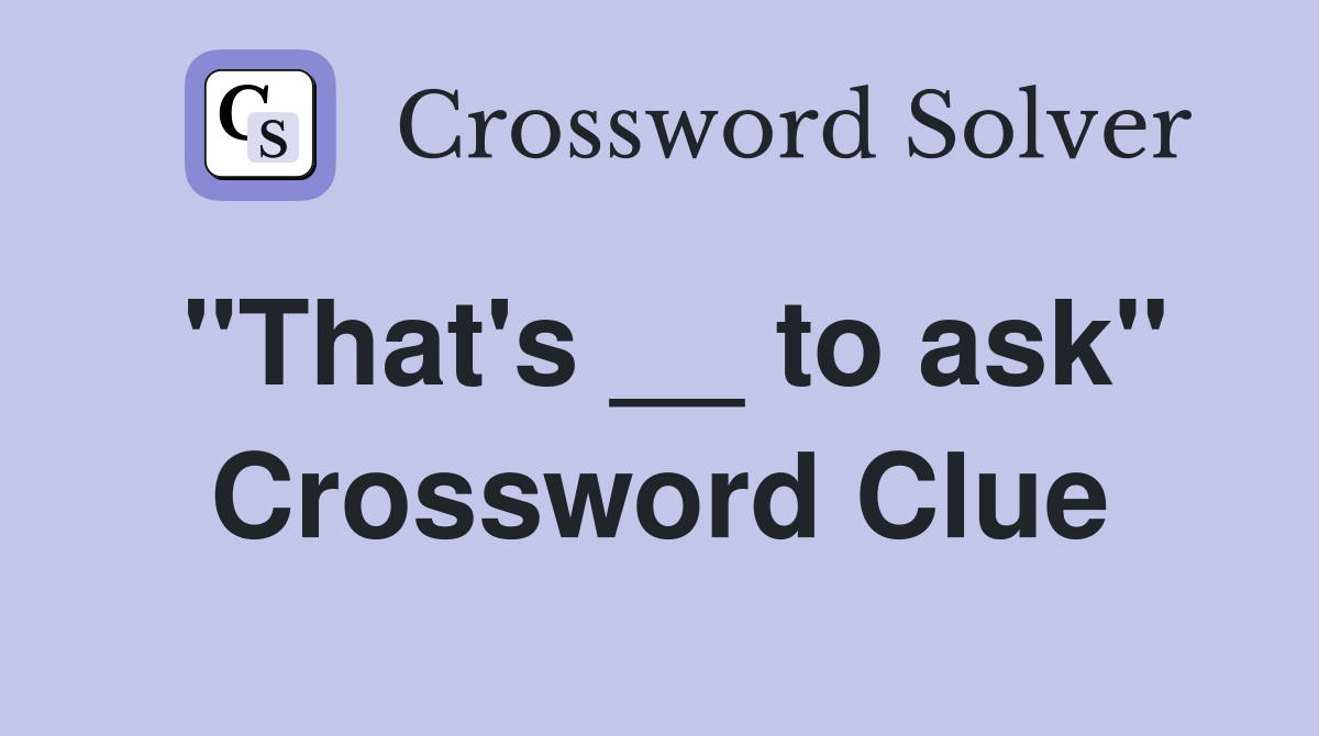 "That's __ to ask" Crossword Clue