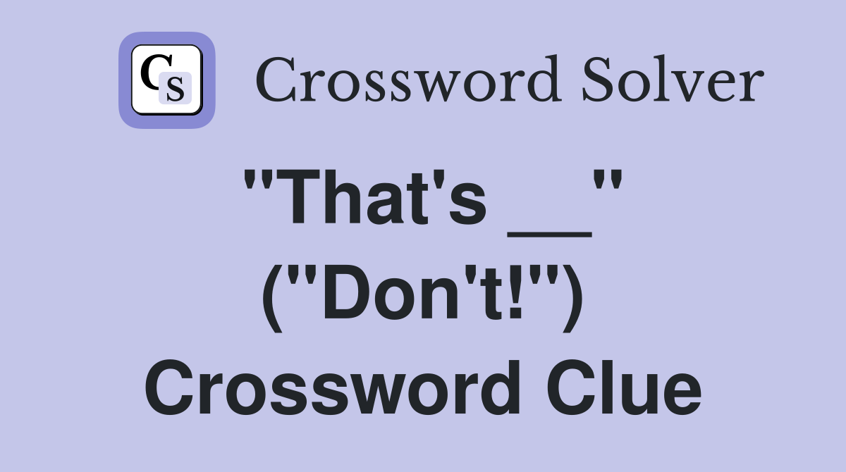 "That's __" ("Don't!") Crossword Clue